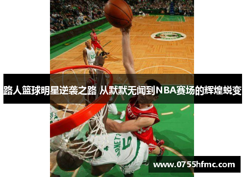 路人篮球明星逆袭之路 从默默无闻到NBA赛场的辉煌蜕变